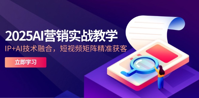 2025AI营销教学 IP+AI赋能 短视频矩阵精准引流5月启航-九零创业网