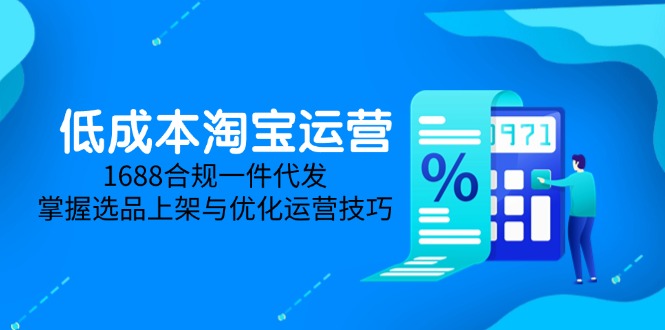 5月新攻略 低成本淘宝运营 1688合规一件代发 选品上架优化技巧全解析
