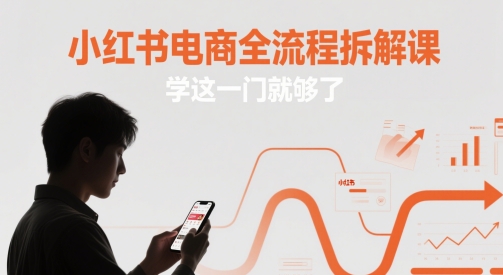 小红书电商全流程精讲 一课掌握全攻略-九零创业网