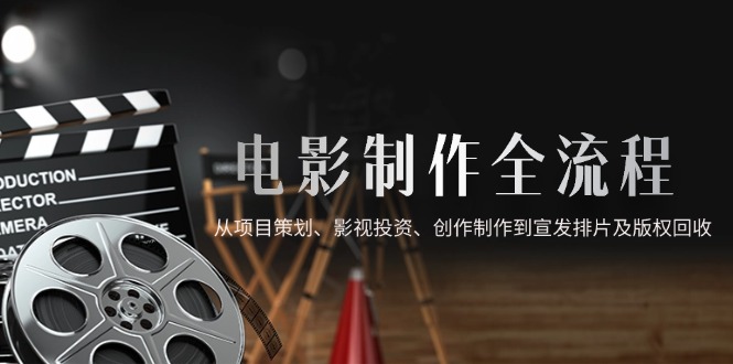 电影全链路 从策划到回收 影视制作闭环之旅-九零创业网
