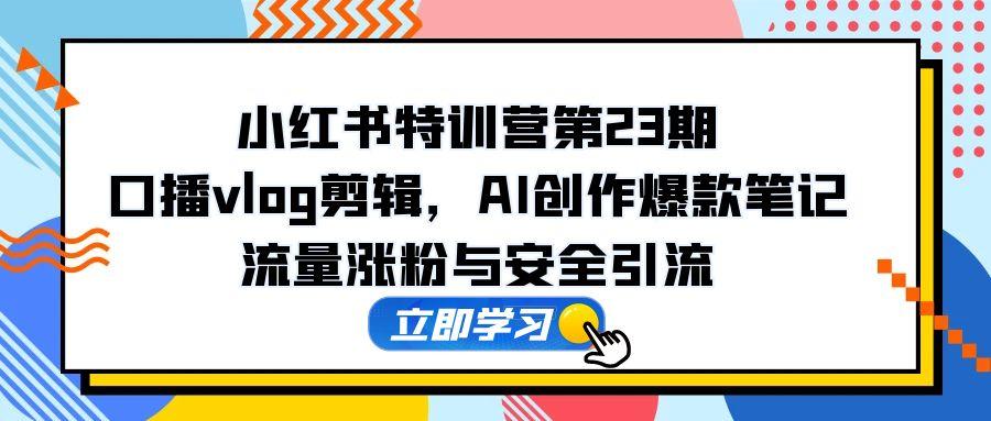 第23期小红书特训营 AI赋能笔记爆款 涨粉引流攻略全解析