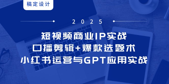 短视频IP打造实战 口播剪辑技巧+爆款选题 小红书运营GPT赋能