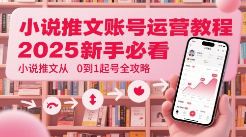 小说推文账号运营 2025新手起号全攻略