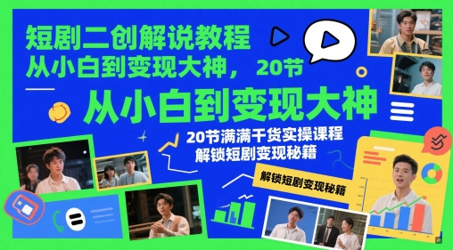 从零到变现 20节短剧二创教程 解锁变现秘籍