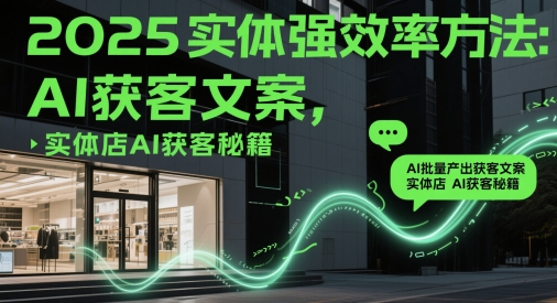 2025实体店AI获客 AI文案批量产出秘籍-九零创业网