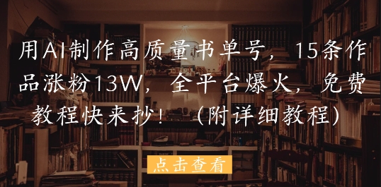 AI打造爆款书单号 15篇作品爆火13万粉 免费教程大放送