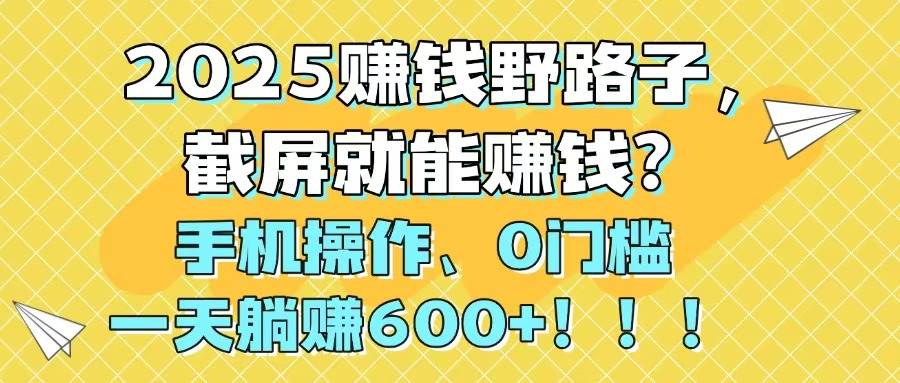 手机截屏轻松赚 每日躺赚600+ 2025新商机揭秘