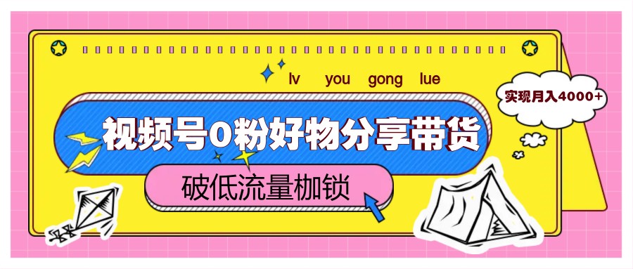 0粉视频号逆袭 月入4000+带货攻略揭秘