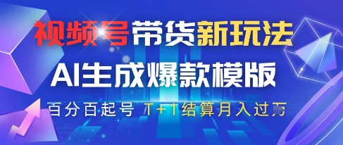 视频号带货新攻略 AI爆款模板 月入过W T+1结算揭秘