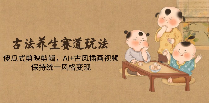 古法养生风潮 AI插画剪映 傻瓜剪辑变现新玩法