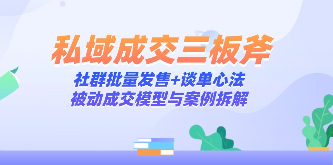 私域成交三招 社群发售+谈单技巧 揭秘被动成交秘诀