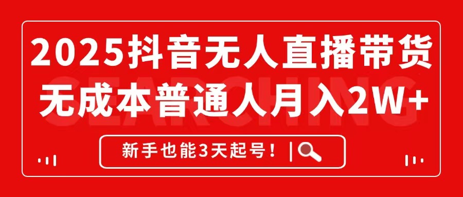 2025抖音无人直播带货 新手3天起号月入2W+