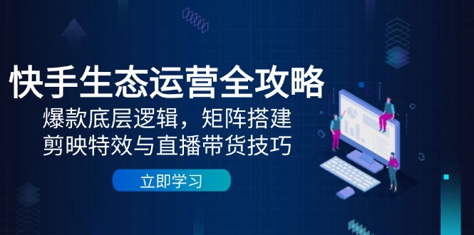 快手生态运营秘籍 爆款逻辑 矩阵布局 剪映特效与直播带货攻略