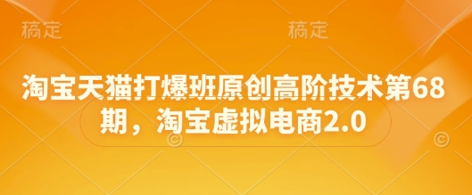 淘宝天猫2.0新玩法揭秘 第68期打爆班 虚拟电商高阶秘籍大放送-九零创业网