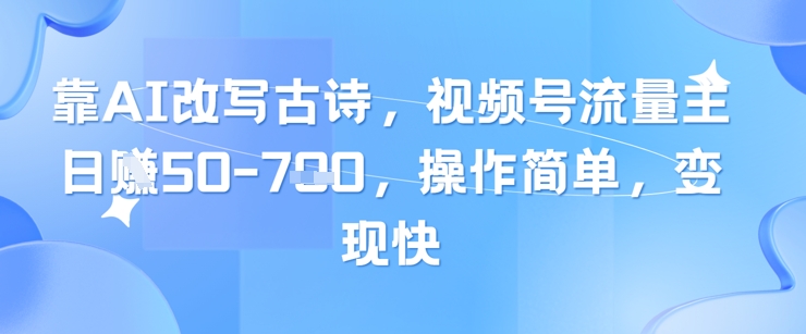 AI改写古诗轻松变现 日入视频号流量主