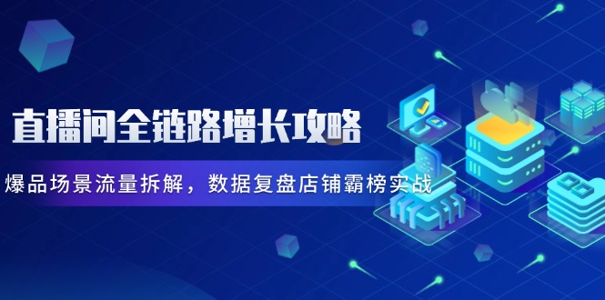 直播间全链路增长秘籍 爆品流量解析 霸榜实战复盘-九零创业网