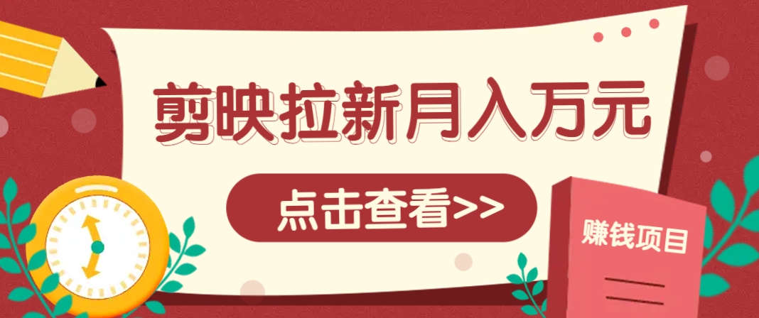 剪映拉新攻略 5人团队月入过万 轻松上手-九零创业网