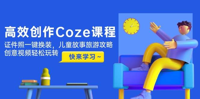 Coze课程高效创作 证件照换装 儿童攻略 视频创意轻松学