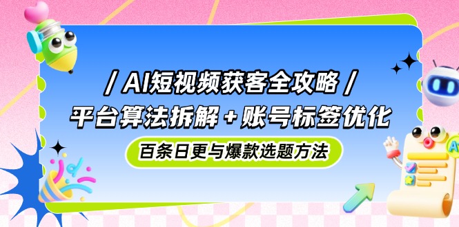 AI短视频获客秘籍 平台算法解码 标签优化 日更爆款攻略