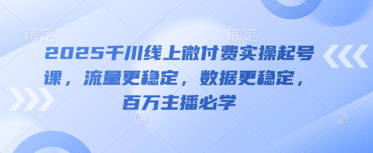 2025千川实操课 稳流稳数据 百万主播必学秘籍-九零创业网