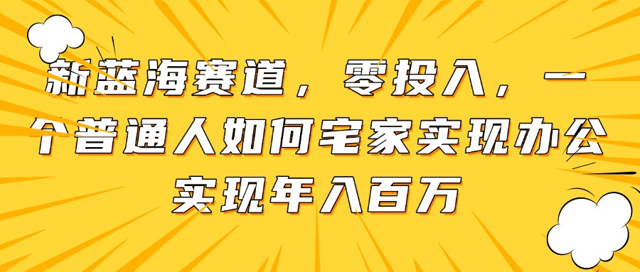 宅家创业 新蓝海赛道 零成本年入百万新机遇