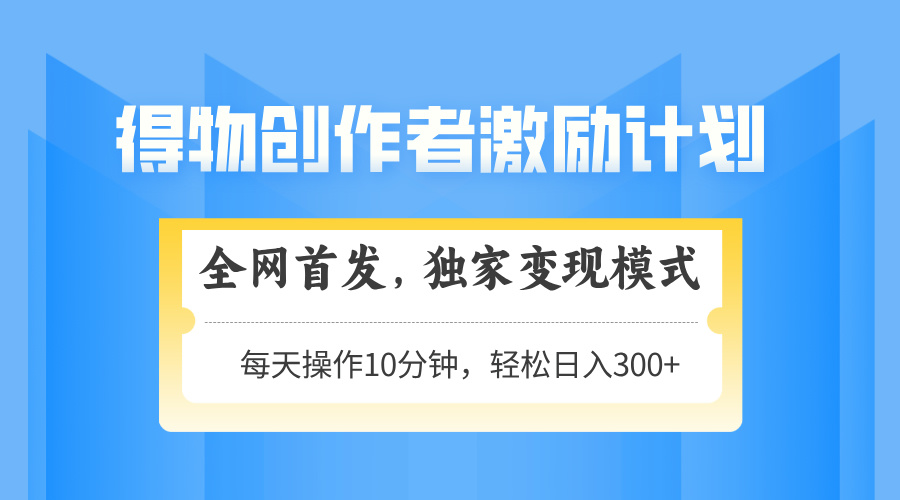 得物创作者激励 轻松变现 日赚300+ 矩阵放大攻略-九零创业网