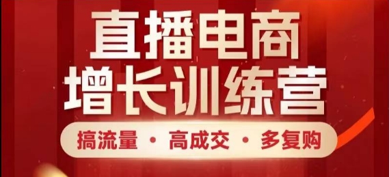 直播电商增长训练营 流量翻倍 成交飙升 复购无忧 快速上手攻略-九零创业网