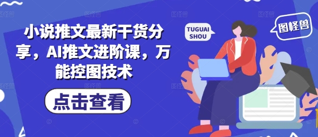 AI赋能 小说推文新攻略 进阶课+万能控图 一网打尽