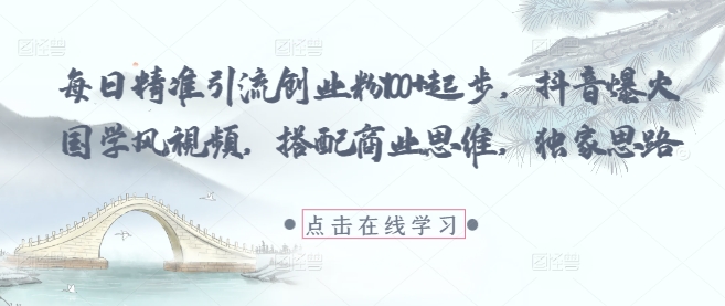 国学风抖音视频 商业思维引流秘籍 日增百粉轻松爆火-九零创业网