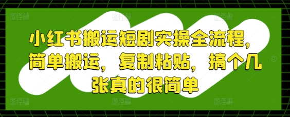 小红书短剧轻松搬运 复制粘贴 三步搞定