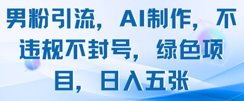 AI助力男粉引流 绿色项目日赚五图 合规无风险