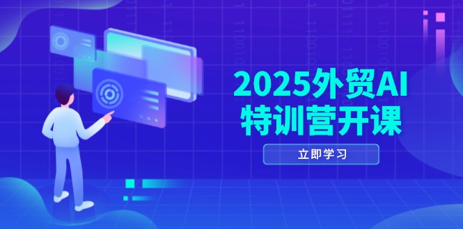 2025外贸AI特训营 全方位AI赋能外贸 开启高效获客新篇章