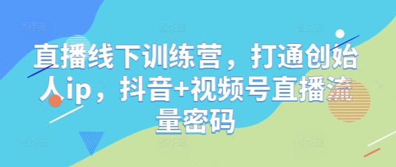 抖音+视频号直播 创始人IP赋能 解锁线下训练营流量密码-九零创业网