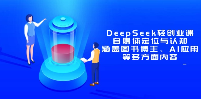 DeepSeek轻创业课 揭秘自媒体定位与AI应用攻略-九零创业网