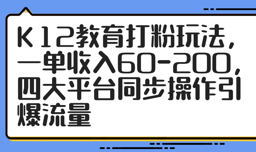 K12教育引流秘籍 四平台同步 单次收益60 200-九零创业网