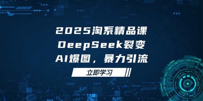 2025淘系精品课DeepSeek裂变 AI爆图引流新篇章