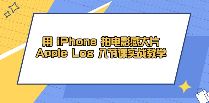 Apple Log 8课iPhone大片秘籍 轻松拍出电影级效果-九零创业网