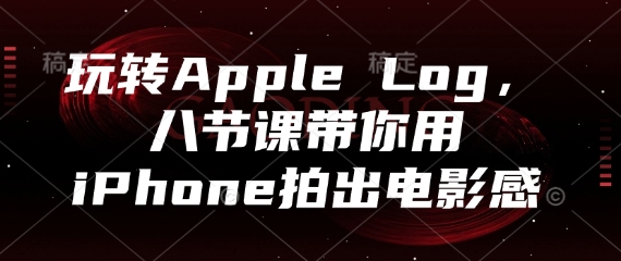 八节课玩转Apple Log iPhone拍出电影感-九零创业网