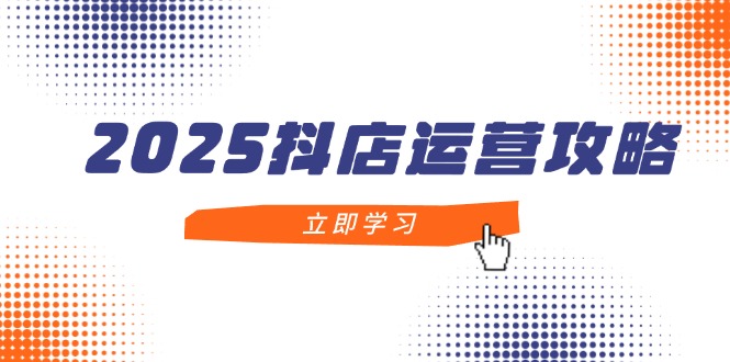 2025抖店运营秘籍 新手精通 月销百万攻略