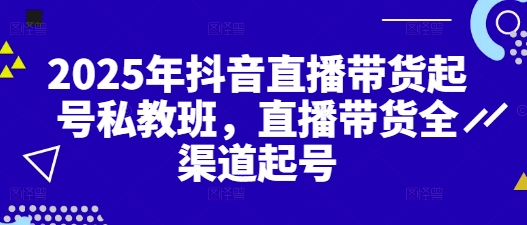 2025抖音直播带货起号秘籍 全渠道起号私教班-九零创业网