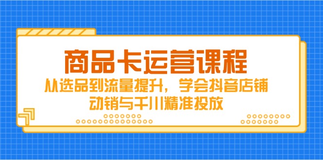 抖音店铺动销攻略 选品 流量与千川投放全解析-九零创业网