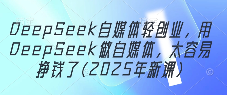 2025新课 DeepSeek自媒体轻创业 轻松月入过万-九零创业网