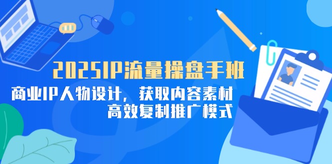 2025IP流量操盘手 打造商业IP 素材攻略 高效复制推广-九零创业网