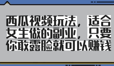 西瓜视频露脸副业 女生轻松赚钱 颜值即收益-九零创业网