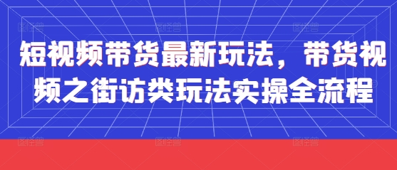 短视频带货新玩法 街访带货全流程揭秘