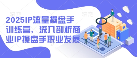 2025IP流量操盘手训练营 商业IP操盘手职业发展新篇章-九零创业网