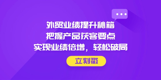 外贸业绩翻倍攻略 精准获客 轻松破局-九零创业网