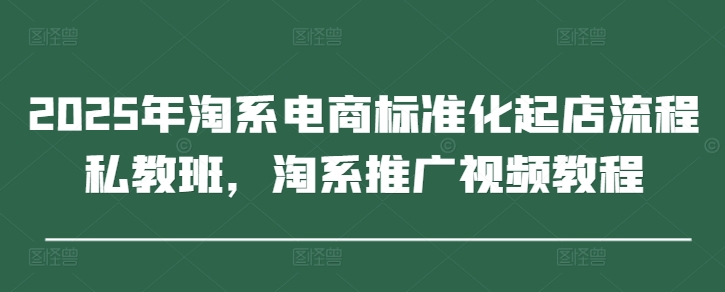 2025淘系电商私教班 高效起店 视频教程助你一臂之力-九零创业网