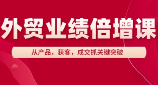 外贸业绩翻倍攻略 产品精炼 精准获客 成交制胜-九零创业网