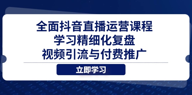 抖音直播运营 精细化复盘+视频引流+付费推广全攻略-九零创业网